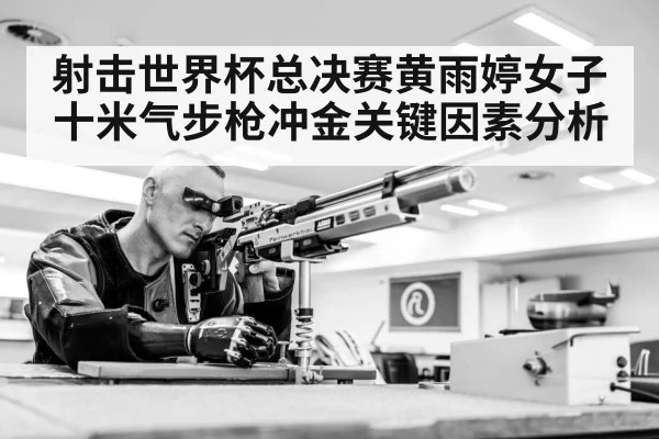 射击世界杯总决赛黄雨婷女子十米气步枪冲金关键因素分析