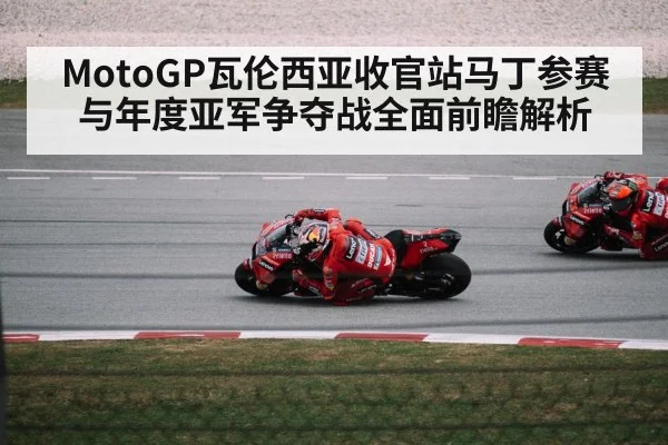 MotoGP瓦伦西亚收官站马丁参赛与年度亚军争夺战全面前瞻解析