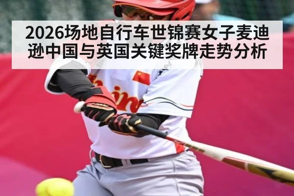2026场地自行车世锦赛女子麦迪逊中国与英国关键奖牌走势分析