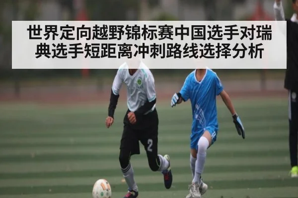 世界定向越野锦标赛中国选手对瑞典选手短距离冲刺路线选择分析